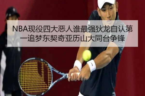 NBA现役四大恶人谁最强狄龙自认第一追梦东契奇亚历山大同台争锋