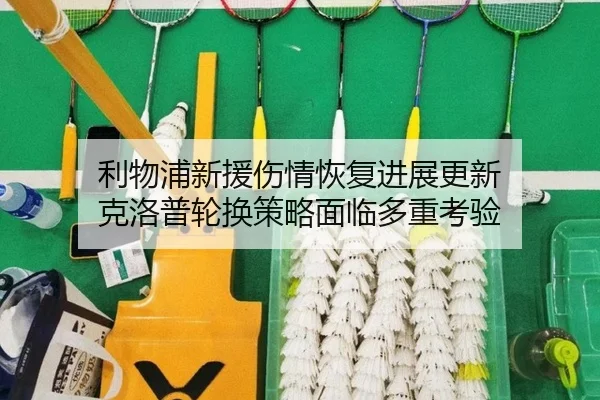 利物浦新援伤情恢复进展更新 克洛普轮换策略面临多重考验