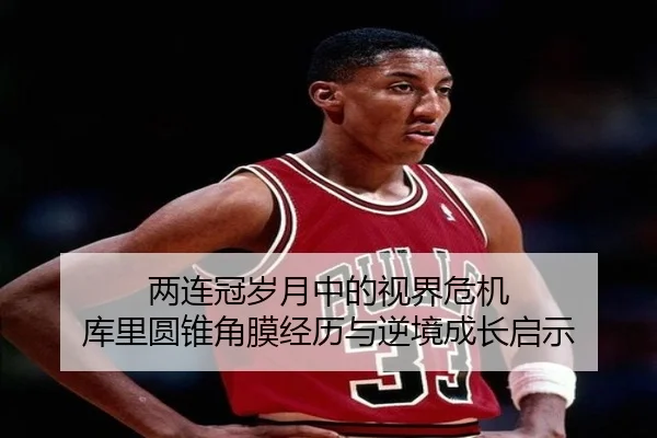 两连冠岁月中的视界危机 库里圆锥角膜经历与逆境成长启示